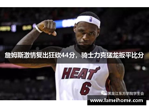 詹姆斯激情复出狂砍44分，骑士力克猛龙扳平比分