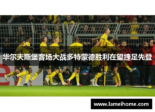 华尔夫斯堡客场大战多特蒙德胜利在望捷足先登