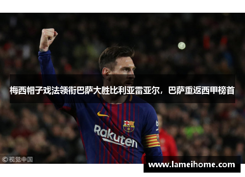 梅西帽子戏法领衔巴萨大胜比利亚雷亚尔，巴萨重返西甲榜首