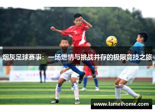烟灰足球赛事：一场燃情与挑战并存的极限竞技之旅