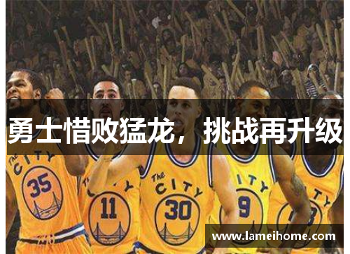 勇士惜败猛龙，挑战再升级