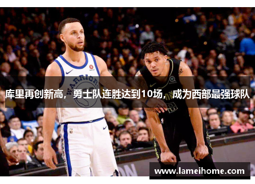 库里再创新高，勇士队连胜达到10场，成为西部最强球队