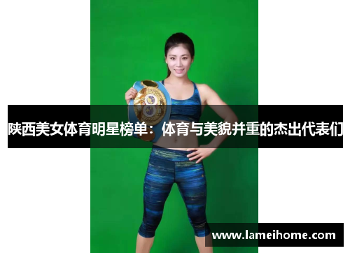 陕西美女体育明星榜单：体育与美貌并重的杰出代表们