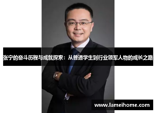 张宁的奋斗历程与成就探索：从普通学生到行业领军人物的成长之路