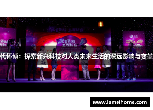 代怀博：探索新兴科技对人类未来生活的深远影响与变革
