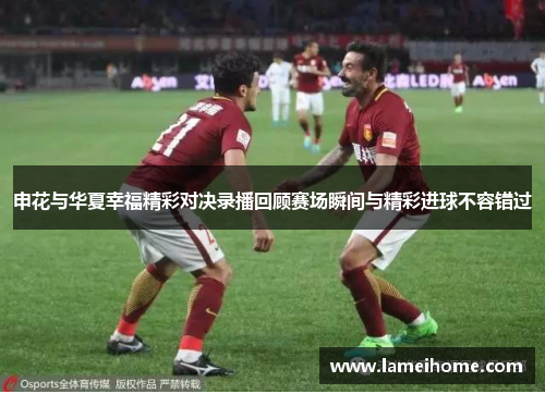 申花与华夏幸福精彩对决录播回顾赛场瞬间与精彩进球不容错过