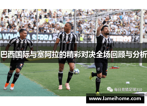 巴西国际与塞阿拉的精彩对决全场回顾与分析