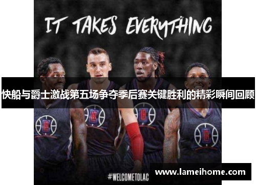 快船与爵士激战第五场争夺季后赛关键胜利的精彩瞬间回顾