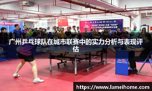 广州乒乓球队在城市联赛中的实力分析与表现评估