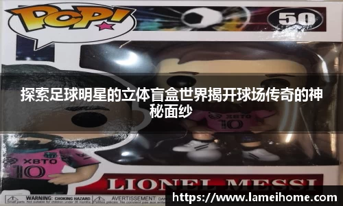 探索足球明星的立体盲盒世界揭开球场传奇的神秘面纱